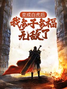 变成白虎后，我多子多福无敌了小说全文哪里可以免费看？