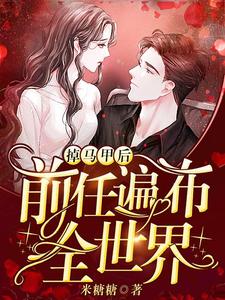 掉马甲后前任遍布全世界小说的免费电子版在哪里可以下载或阅读？