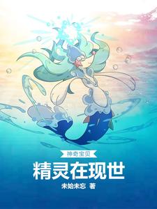 神奇宝贝：精灵在现世小说完结版章节免费阅读