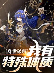 身世破解，我有特殊体质小说的最新章节在哪里更新？免费追踪阅读