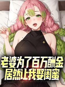完结版《老婆为了百万酬金，居然让我娶闺蜜》在线免费阅读