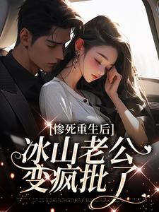 小说《惨死重生后，冰山老公变疯批了》章节阅读