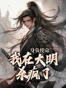 身负使命，我在大明杀疯了小说，身负使命，我在大明杀疯了章节在线阅读