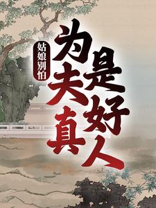 姑娘别怕，为夫真是好人最新章节，姑娘别怕，为夫真是好人免费阅读