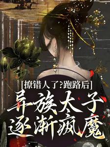 《撩错人了？跑路后异族太子逐渐疯魔》小说大结局免费试读 赫其樾南织鸢小说