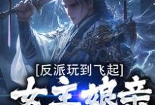 反派玩到飞起，女主娘亲崩溃了最新章节，反派玩到飞起，女主娘亲崩溃了免费阅读-酷悦文学