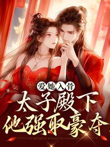 爱她入骨：太子殿下他强取豪夺小说全文哪里可以免费看？