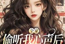 全家偷听我心声后，绿茶不香了小说的免费阅读版本在哪里可以找到？-酷悦文学