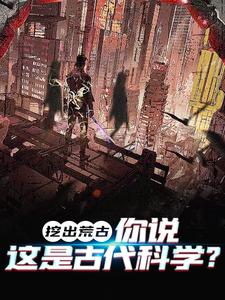 已完结小说《挖出荒古，你说这是古代科学？》章节免费阅读