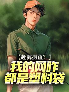 《赶海捞鱼？我的网咋都是塑料袋》全集免费在线阅读（周辉）