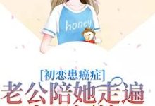 《初恋患癌症，老公陪她走遍山川河流》小说章节列表免费试读，夏星顾怀瑾小说在线阅读-酷悦文学