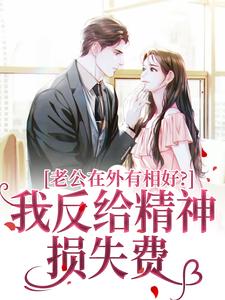 老公在外有相好？我反给精神损失费小说，老公在外有相好？我反给精神损失费在线阅读