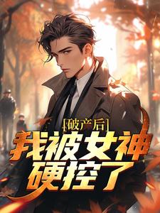 破产后，我被女神硬控了小说的免费电子版在哪里可以下载或阅读？