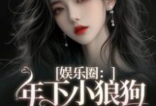 娱乐圈：年下小狼狗他太疯小说的免费电子版在哪里可以下载或阅读？-酷悦文学