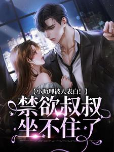 小说《小助理被人表白！禁欲叔叔坐不住了》章节免费阅读