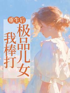 重生后，我棒打极品儿女全章节免费在线阅读，吴知秋完结版